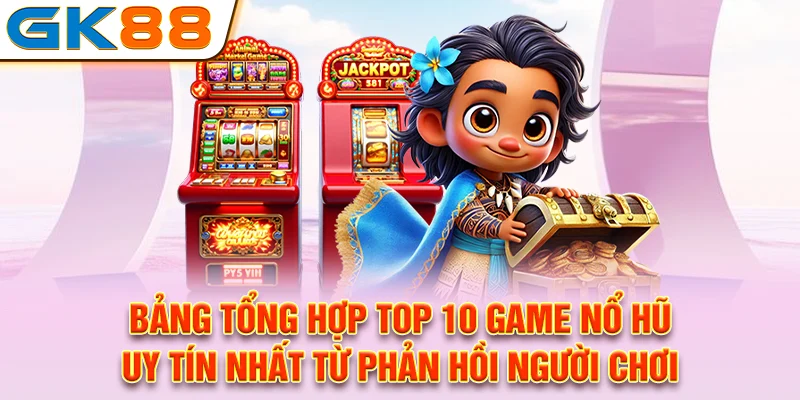 Bảng tổng hợp top 10 game nổ hũ uy tín nhất từ phản hồi người chơi