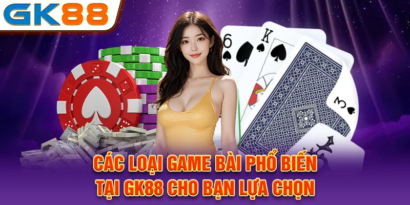 Các loại game bài phổ biến tại GK88 cho bạn lựa chọn