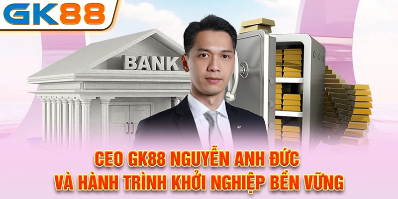 Ceo GK88 Nguyễn Anh Đức và hành trình khởi nghiệp bền vững