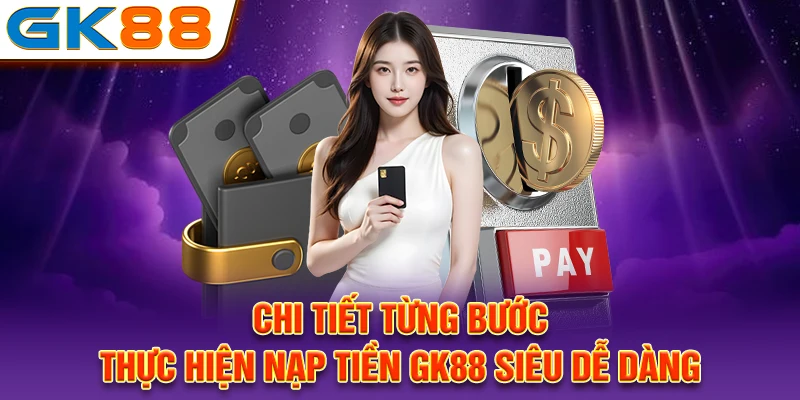 Chi tiết từng bước thực hiện nạp tiền GK88 siêu dễ dàng