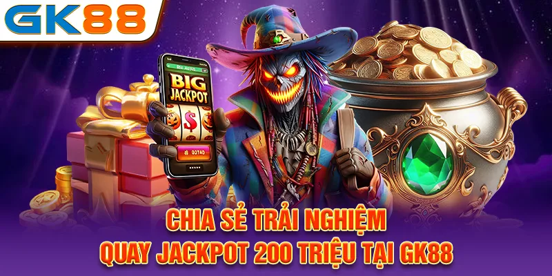  Chia sẻ trải nghiệm quay Jackpot 200 triệu tại GK88