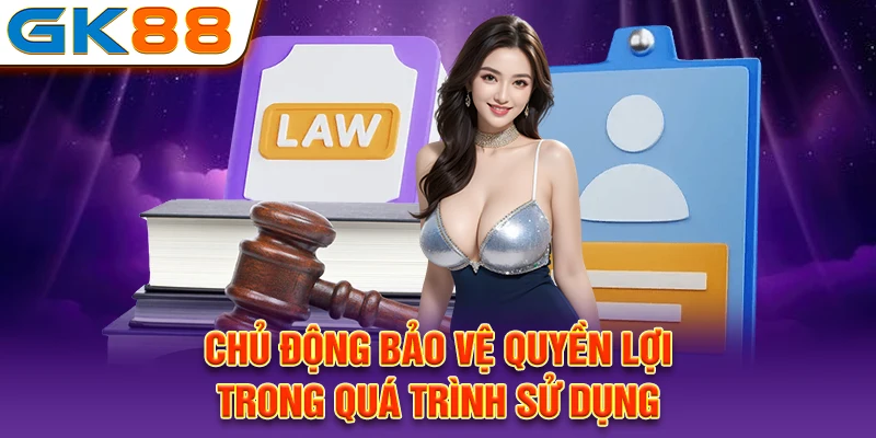 Chủ động bảo vệ quyền lợi trong quá trình sử dụng