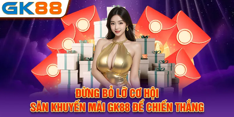 Đừng bỏ lỡ cơ hội săn khuyến mãi GK88 để chiến thắng