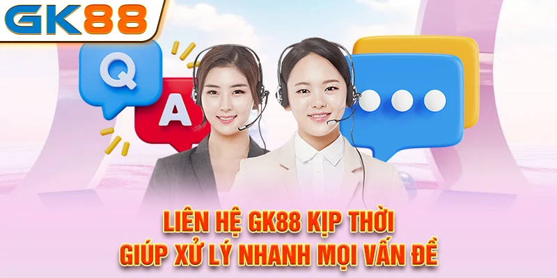 Liên hệ GK88 kịp thời giúp xử lý nhanh mọi vấn đề