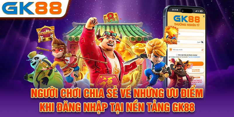 Người chơi chia sẻ về những ưu điểm khi đăng nhập tại nền tảng GK88