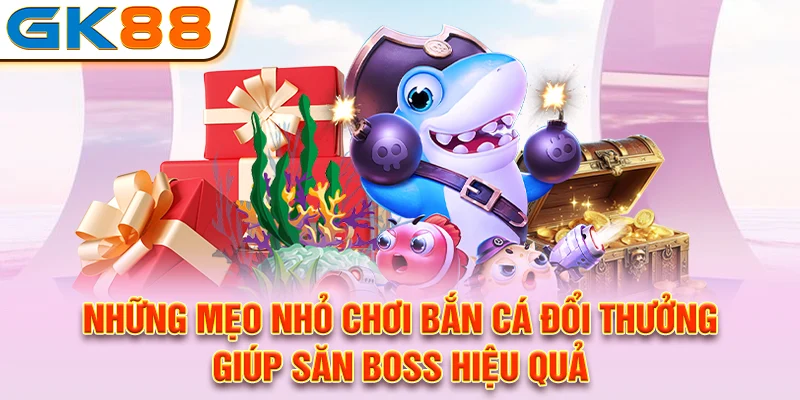 Những mẹo nhỏ chơi bắn cá đổi thưởng giúp săn boss hiệu quả