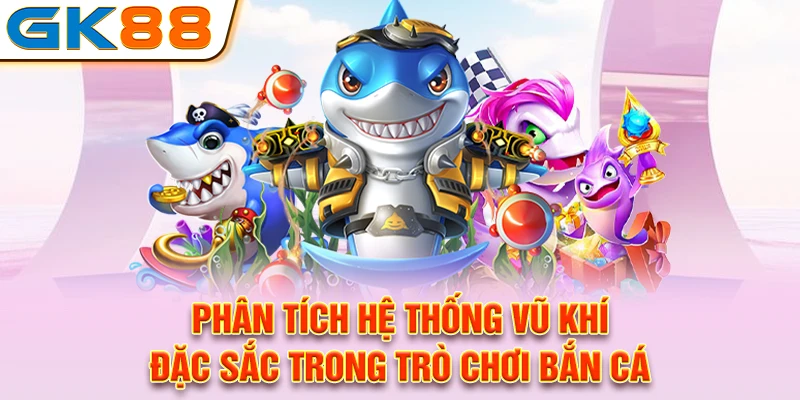 Phân tích hệ thống vũ khí đặc sắc trong trò chơi bắn cá