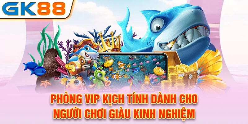 Phòng VIP kịch tính dành cho người chơi giàu kinh nghiệm