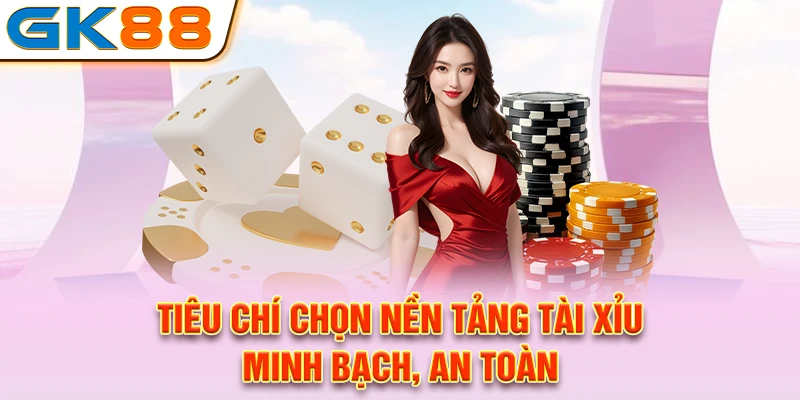 Tiêu chí chọn nền tảng tài xỉu minh bạch, an toàn