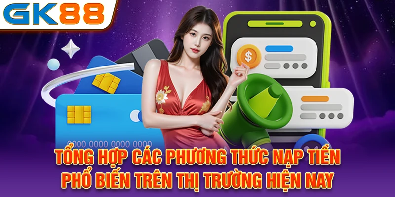 Tổng hợp các phương thức nạp tiền phổ biến trên thị trường hiện nay