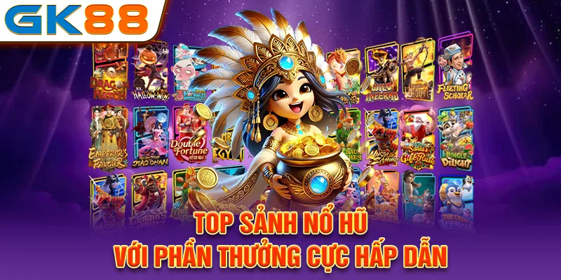 Top sảnh nổ hũ với phần thưởng cực hấp dẫn